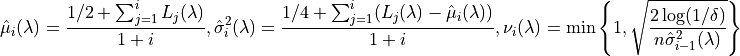 \hat{\mu}_i (\lambda) = \frac{1/2 + \sum_{j=1}^i L_j (\lambda)}{1 + i},
\hat{\sigma}_i^2 (\lambda) = \frac{1/4 + \sum_{j=1}^i (L_j (\lambda) - \hat{\mu}_i (\lambda))}{1 + i},
\nu_i (\lambda) = \min \left\{ 1, \sqrt{\frac{2\log (1/\delta)}{n \hat{\sigma}_{i-1}^2 (\lambda)}}\right\}