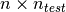 n \times n_{test}