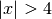 |x| > 4