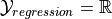 \mathcal{Y}_{regression}=\mathbb{R}