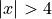 |x| > 4