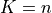 K = n
