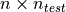 n \times n_{test}