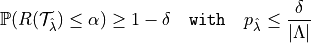 \mathbb{P}(R(\mathcal{T}_{\hat{\lambda}}) \leq \alpha ) \geq 1 - \delta \quad \texttt{with} \quad p_{\hat{\lambda}} \leq \frac{\delta}{\lvert \Lambda \rvert}