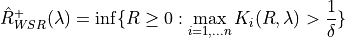 \hat{R}_{WSR}^+(\lambda) = \inf \{ R \geq 0 : \max_{i=1,...n} K_i(R, \lambda) > \frac{1}{\delta}\}