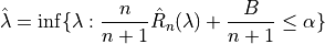 \hat{\lambda} = \inf \{ \lambda: \frac{n}{n + 1}\hat{R}_n (\lambda) + \frac{B}{n + 1} \leq \alpha \}