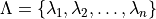 \Lambda = \{\lambda_1, \lambda_2,\dots, \lambda_n\}