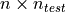 n \times n_{test}