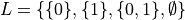 L = \{\{0\}, \{1\}, \{0, 1\}, \emptyset\}