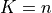K = n